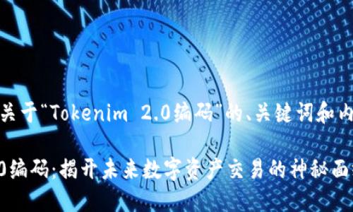 好的，以下是关于“Tokenim 2.0编码”的、关键词和内容大纲设计。

Tokenim 2.0编码：揭开未来数字资产交易的神秘面纱