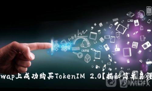 如何在Uniswap上成功购买TokenIM 2.0？揭秘简单易懂的购买流程