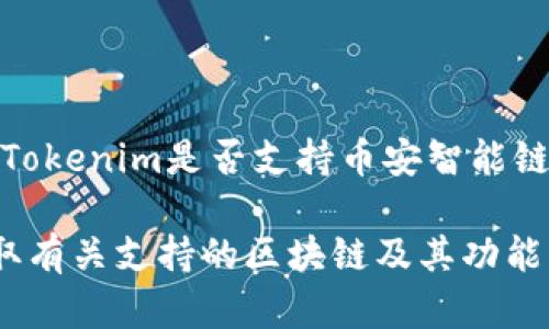 Tokenim是一个基于区块链的平台，主要用于提供代币发行、交易和管理等服务。关于Tokenim是否支持币安智能链（BSC），具体情况可能随着平台的更新而有所变化。

如果您想确认最新的信息，建议您访问Tokenim的官方网站或查看其官方公告，以获取有关支持的区块链及其功能的最新信息。通常，这种平台会在其相关文档中列出支持的区块链和相关的集成功能。