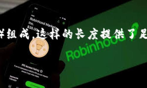 以太坊钱包的私钥长度是256位。这意味着它由64个16进制字符（即0-9和a-f）组成。这样的长度提供了足够的安全性，确保只有拥有私钥的人才能控制与之关联的以太坊地址中的资金。

如果你需要更详细的信息或者有关于以太坊私钥的其他问题，请告诉我！