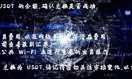 为了在 Tokenim 平台上将以太坊（ETH）兑换成泰达币（USDT），请按照以下步骤进行操作：

### 第一步：打开 Tokenim 平台

1. **访问 Tokenim 网站** - 使用您的浏览器打开 Tokenim 平台的主页。
2. **登录账户** - 如果您已经有账户，请输入您的用户名和密码进行登录。如果没有，请注册一个新账户。

### 第二步：连接钱包

1. **连接您的钱包** - 在平台的右上角，通常会有一个“连接钱包”的按钮。点击后选择您使用的数字货币钱包（如 MetaMask、Trust Wallet 等）并授权连接。
2. **确认连接** - 根据钱包提示，确认连接操作。

### 第三步：选择兑换选项

1. **选择交易对** - 在交易界面，找到并选择“ETH/USDT”交易对，表示您希望将以太坊兑换为泰达币。
2. **输入兑换数量** - 在相应的输入框中输入您希望兑换的以太坊数量。

### 第四步：确认交易

1. **查看兑换详情** - 平台会显示您将获得的 USDT 数量及可能的交易费用。仔细检查这些信息以确保准确无误。
2. **确认交易** - 如果信息无误，点击确认交易按钮。此时您的钱包会提示您进行确认。

### 第五步：完成兑换

1. **等待确认** - 交易需要一些时间来确认。在区块链网络上，交易状态会显示为“待确认”，提醒您耐心等待。
2. **交易成功确认** - 一旦交易成功，您将会收到相应的 USDT。

### 第六步：查看余额

1. **检查账户余额** - 在您的 Tokenim 账户中检查 USDT 的余额，确认兑换是否成功。

### 小贴士

- **交易费用**：在进行任何转换操作之前，请确保了解交易费用，以及网络手续费等潜在费用。
- **汇率变动**：加密货币的市场波动性较大，建议在交易前查看最新汇率。
- **安全**：请确保使用一个安全的网络环境，尽量避免在公共 Wi-Fi 上进行重要的交易操作。

通过以上步骤，您就可以顺利在 Tokenim 平台上将 ETH 兑换为 USDT。请记得密切关注市场变化，以便能够在合适的时机做出更好的交易决策。