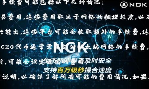 Tokenim转出（或称为代币转出）通常涉及到一定的手续费。这些手续费可能包括以下几种情况：

1. **网络手续费**：转移代币时，通常需要支付区块链网络的交易费用。这些费用取决于网络的拥堵程度，以及所使用的区块链平台（如以太坊、比特币等）所设定的费用标准。

2. **平台费用**：如果您是通过交易所或其他代币管理平台进行转出，这些平台可能会收取额外的手续费。这些费用各平台之间可能有所不同。

3. **代币类型**：不同的代币可能会有不同的转账费用，例如ERC20代币通常需要支付以太坊网络的手续费。

4. **转账数量和频率**：某些平台在处理大量交易或频繁转账时，可能会设定更高的费用。

在进行代币转出之前，建议您查看相关平台或区块链网络的费用说明，以确保了解所有可能的费用情况。如果您还有其他具体问题，可以提供更多信息，方便进一步解答。