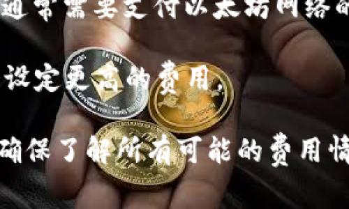 Tokenim转出（或称为代币转出）通常涉及到一定的手续费。这些手续费可能包括以下几种情况：

1. **网络手续费**：转移代币时，通常需要支付区块链网络的交易费用。这些费用取决于网络的拥堵程度，以及所使用的区块链平台（如以太坊、比特币等）所设定的费用标准。

2. **平台费用**：如果您是通过交易所或其他代币管理平台进行转出，这些平台可能会收取额外的手续费。这些费用各平台之间可能有所不同。

3. **代币类型**：不同的代币可能会有不同的转账费用，例如ERC20代币通常需要支付以太坊网络的手续费。

4. **转账数量和频率**：某些平台在处理大量交易或频繁转账时，可能会设定更高的费用。

在进行代币转出之前，建议您查看相关平台或区块链网络的费用说明，以确保了解所有可能的费用情况。如果您还有其他具体问题，可以提供更多信息，方便进一步解答。