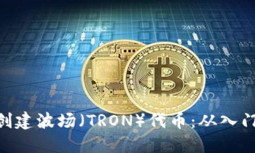 如何利用Tokenim创建波场（TRON）代币：从入门到精通的详细教程