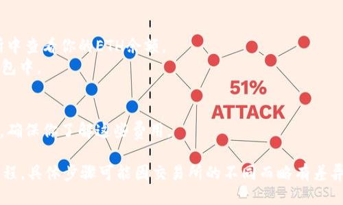 要将Tokenimus（USDT）兑换为以太坊（ETH），你可以按照以下步骤进行操作：

1. **选择一个支持兑换的平台**:
   - 使用交易所（如币安、火币、Coinbase等）进行USDT到ETH的兑换。
   - 确保所选择的平台支持USDT和ETH交易。

2. **注册和验证账户**:
   - 如果你还没有账户，先在该平台上注册。
   - 完成身份验证（KYC），这通常需要提供一些个人信息和身份证明。

3. **存入USDT**:
   - 找到“存款”或“充值”页面。
   - 选择USDT并按照指示将你的USDT转账到交易所。

4. **进行交易**:
   - 在交易所找到USDT/ETH的交易对。
   - 输入想要兑换的金额，并确认交易。

5. **提取ETH**:
   - 一旦交易完成，你可以在交易所中查看你的ETH余额。
   - 如果需要，将ETH提取到你的钱包中。

6. **注意手续费**:
   - 交易所通常会收取交易手续费，确保你了解这些费用。

以上是一个基本的USDT兑换ETH的流程。具体步骤可能因交易所的不同而略有差异，请根据所使用平台的具体操作进行。