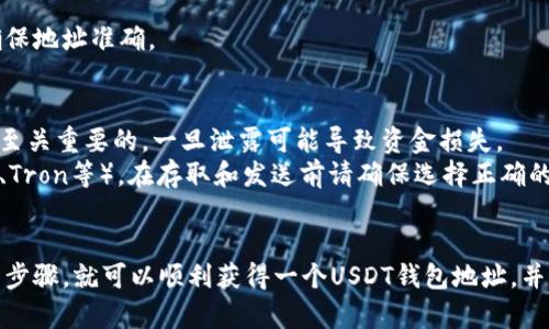 创建一个USDT钱包地址是一个相对简单的过程，以下是如何创建钱包地址的步骤和一些相关信息。

### 1. 选择一个数字货币钱包
首先，您需要选择一个支持USDT（Tether）的数字货币钱包。常见类型的USDT钱包包括：

- **软件钱包**：如Trust Wallet、Exodus、Atomic Wallet等，它们通常用户友好、易于使用。
- **硬件钱包**：如Ledger和Trezor，提供更高的安全性，适合长期存储投资。
- **交易所钱包**：如果您有一个交易所账户（如Binance、Huobi、Coinbase等），它们通常会为您提供钱包服务，但不如硬件钱包安全。

### 2. 下载或注册
选择钱包后，按照以下步骤进行操作：

- **下载软件钱包**：如果选择软件钱包，您需要在手机应用商店或官方网站上下载相应的应用程序。
- **注册账户**：如果使用交易所钱包，您需要注册一个账户，并按照指示完成身份验证。

### 3. 创建钱包
按照钱包提供的步骤创建您的钱包地址。一般来说，这个过程会涉及以下几个步骤：

- **设置安全选项**：大多数钱包会提示您设置一个强密码，并建议您启用双重身份验证（2FA）。
- **备份助记词**：创建钱包时，您会获得一组助记词。请务必将其安全地存储，因为这将是恢复钱包的重要信息。

### 4. 获取USDT钱包地址
创建完成后，您可以找到您的USDT钱包地址，通常在钱包的“收款”或“余额”选项中会有对应的地址。它通常是一串长数字或字母。

### 5. 测试地址
在进行大额交易之前，建议先发送少量USDT进行测试，以确保地址准确。

### 注意事项
- **安全性**：请确保保护您的私钥和助记词，辣个信息是至关重要的，一旦泄露可能导致资金损失。
- **网络选择**：USDT可以基于不同区块链（如Ethereum、Tron等），在存取和发送前请确保选择正确的网络。

### 小结
创建USDT钱包地址并不难，只要选择合适的钱包，遵循指导步骤，就可以顺利获得一个USDT钱包地址，并开始安全地存储和交易USDT。希望以上信息对您有所帮助！