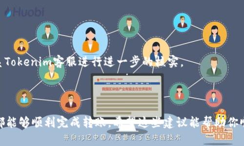 在进行Tokenim转账时，如果遇到“找不到钱包”的提示，可能会导致一定的困扰。以下是一些可能的原因以及解决方案，希望能帮助到你。

### 可能原因

1. **钱包地址错误**  
   在转账过程中，输入的钱包地址有可能出现错误，包括多输、少输或者输错字符。

2. **钱包未开启或未同步**  
   如果所使用的钱包未启动，或者区块链未能同步到最新状态，也可能会导致找不到钱包的提示。

3. **网络问题**  
   网络不稳定或者连接问题可能导致区块信息无法及时同步，从而出现找不到钱包的提示。

4. **Tokenim账户问题**  
   如果你的Tokenim账户本身存在问题（如被限制、冻结等），也可能导致无法正常进行转账。

### 解决方案

#### 1. 检查钱包地址

首先，确保你输入的钱包地址是正确的。可以试着将地址复制粘贴，而不是手动输入，以避免任何字符遗漏或错误。此外，确认目标钱包地址是支持你所转账代币的类型。

#### 2. 确保钱包已启用且已同步

检查你的钱包应用程序是否已成功启动，并且区块链数据已同步。你可以尝试重新启动钱包应用，或等待一段时间以让其完成同步。

#### 3. 检查网络连接

确保你的网络连接正常，可以尝试连接其他网络或重启路由器以解决潜在的连接问题。

#### 4. 账户状态检查

登录你的Tokenim账户，查看是否有任何通知或警告信息。如果账户状态有问题，可能需要联系Tokenim客服进行进一步的核实。

### 小结

遇到“找不到钱包”的提示时，不要慌张，按照上述步骤逐一排查和解决问题，绝大多数情况下都能够顺利完成转账。希望这些建议能帮助你顺利进行Tokenim转账。如果问题依然存在，建议联系Tokenim的官方支持团队，寻求专业帮助。