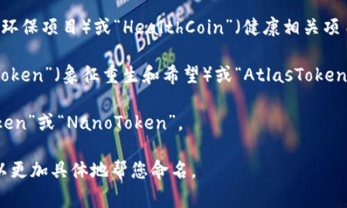 选择一个好的token名称通常需要考虑几个因素，包括简洁性、易记性、与项目主题的相关性以及是否能够传达出项目的核心价值。以下是一些命名的建议和思路：

1. ****：选择一个易于发音和拼写的名称，例如“TokenX”或“SmartToken”。

2. **主题相关性**：根据项目的主题来命名，比如如果是金融相关的，可以使用“FinToken”或“CryptoCoin”。

3. **创新性**：尝试结合一些创新的词汇，比如“EcoToken”（环保项目）或“HealthCoin”（健康相关项目）。

4. **寓意深刻**：可以用一些寓意丰富的词汇，如“PhoenixToken”（象征重生和希望）或“AtlasToken”（象征承载和支持）。

5. **特色标识**：加入一些独特的元素或前缀，比如“DigiToken”或“NanoToken”。

如果您提供更多关于token的用途或项目背景的信息，我可以更加具体地帮您命名。