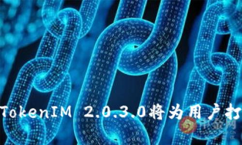 中文情境构建

在国际舞台上，TokenIM 2.0.3.0将为用户打开哪些可能性？