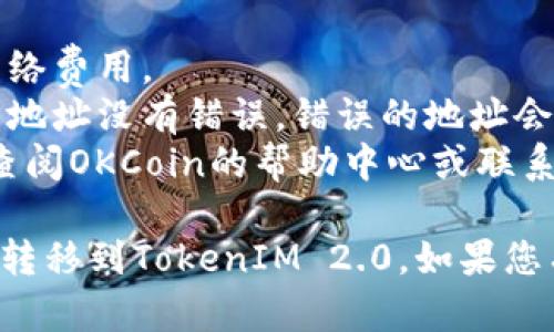 要在OKCoin上转移到TokenIM 2.0，您可以按照以下步骤进行操作：

### 步骤1：准备
确保您在OKCoin平台注册并完成了实名认证。同时，您需要有TokenIM钱包的地址。

### 步骤2：登录OKCoin
- 使用您的用户名和密码登录到OKCoin账户。
- 如果您启用了两步验证，请确保您准备好相关的验证信息。

### 步骤3：选择提现选项
- 在后台，找到“资产”或“钱包”选项。
- 点击“提现”或类似选项。

### 步骤4：选择提现的加密货币
- 在提现页面中，根据您想要转移的TokenIM 2.0的类型选择相应的加密货币（例如，USDT、BTC、ETH等）。

### 步骤5：输入提现信息
- 输入您在TokenIM钱包中的地址。
- 输入您想要转移的数量。
- 此外，确认手续费并确保您有足够的余额支付手续费。

### 步骤6：确认提现
- 仔细检查您的输入信息，确保您的TokenIM钱包地址正确无误。
- 点击“提交”或“确认”按钮。

### 步骤7：完成转账
- 提交后，OKCoin会处理您的提现请求。处理时间可能会因网络拥堵而有所不同。
- 您可以在提现记录中查看状态，确认转账是否成功。

### 注意事项
- 确保您在转账前了解任何相关的网络费用。
- 转账过程中请务必确保输入的钱包地址没有错误，错误的地址会导致资金不可恢复。
- 如果您对此过程有任何疑问，建议查阅OKCoin的帮助中心或联系客服。

希望这些步骤能够帮助您顺利将资产转移到TokenIM 2.0。如果您有进一步的问题，请随时寻求帮助。