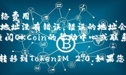 要在OKCoin上转移到TokenIM 2.0，您可以按照以下步骤进行操作：

### 步骤1：准备
确保您在OKCoin平台注册并完成了实名认证。同时，您需要有TokenIM钱包的地址。

### 步骤2：登录OKCoin
- 使用您的用户名和密码登录到OKCoin账户。
- 如果您启用了两步验证，请确保您准备好相关的验证信息。

### 步骤3：选择提现选项
- 在后台，找到“资产”或“钱包”选项。
- 点击“提现”或类似选项。

### 步骤4：选择提现的加密货币
- 在提现页面中，根据您想要转移的TokenIM 2.0的类型选择相应的加密货币（例如，USDT、BTC、ETH等）。

### 步骤5：输入提现信息
- 输入您在TokenIM钱包中的地址。
- 输入您想要转移的数量。
- 此外，确认手续费并确保您有足够的余额支付手续费。

### 步骤6：确认提现
- 仔细检查您的输入信息，确保您的TokenIM钱包地址正确无误。
- 点击“提交”或“确认”按钮。

### 步骤7：完成转账
- 提交后，OKCoin会处理您的提现请求。处理时间可能会因网络拥堵而有所不同。
- 您可以在提现记录中查看状态，确认转账是否成功。

### 注意事项
- 确保您在转账前了解任何相关的网络费用。
- 转账过程中请务必确保输入的钱包地址没有错误，错误的地址会导致资金不可恢复。
- 如果您对此过程有任何疑问，建议查阅OKCoin的帮助中心或联系客服。

希望这些步骤能够帮助您顺利将资产转移到TokenIM 2.0。如果您有进一步的问题，请随时寻求帮助。
