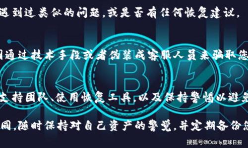 删除 Tokenim（或任何类似项目的代币）通常意味着您可能需要采取一些步骤来尝试恢复您的代币。然而，请注意，恢复方式取决于您是如何删除代币的，以及您当时的具体情况。以下是一些可能的步骤：

1. 检查您的钱包历史
首先，查看您所使用的钱包是否有交易历史记录。大多数区块链钱包都会保留用户的交易记录。在查询交易历史时，您可以找到与 Tokenim 相关的交易，并确认是否真的删除了代币。

2. 联系支持团队
如果您是在一个中心化交易所或一个有客服支持的钱包中交易的，请联系他们的客户支持团队，询问是否有可能找回被删除的代币。他们通常可以提供帮助，或者至少给出您可能采取的下一步行动的建议。

3. 使用恢复工具
一些钱包提供了恢复工具或备份功能。如果您之前备份过您的钱包，尝试通过备份文件恢复钱包。这通常能找回您之前拥有的所有代币，包括 Tokenim。

4. 查找导入私钥的选择
如果您的代币是出现在某个特定的地址上，您可以通过导入私钥的方法尝试找回。请确保您使用的是安全的环境，避免将您的私钥暴露给不可信的网站或应用。

5. 社区支持
参与相关论坛、 Discord 群组或社交媒体群组，向其他用户咨询，看看他们是否遇到过类似的问题，或是否有任何恢复建议。

6. 小心诈骗
在寻找恢复帮助的过程中，也要警惕诈骗行为。有些人可能会利用您的困境，试图通过技术手段或者伪装成客服人员来骗取您的私钥或其他信息。

总结
找回删除的 Tokenim 代币的过程可能涉及多个步骤，包括检查交易历史、联系支持团队、使用恢复工具，以及保持警惕以避免诈骗。务必小心谨慎，保护您的数字资产安全。

请注意，以上建议并不保证能找回您的代币，具体情况可能因个体差异而有所不同。随时保持对自己资产的警觉，并定期备份您的钱包和重要数据。