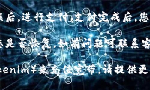 充宽带的具体步骤一般取决于您所使用的宽带服务提供商。以下是一个通用的指南，帮助您了解如何给宽带充值：

1. **确认服务提供商**：首先，您需要知道您家的宽带服务是由哪个公司提供的，比如中国电信、中国联通或中国移动等。

2. **登录账户**：访问服务提供商的官方网站，使用您注册的用户名和密码登录到您的账户。

3. **找到充值选项**：在账户页面中，查找“充值”或“缴费”选项，通常在“我的账户”或“账单管理”中可以找到。

4. **选择充值金额**：根据您的需求选择充值的金额，注意查看是否有优惠活动。

5. **选择支付方式**：服务提供商可能会提供多种支付方式，包括信用卡、借记卡、支付宝、微信支付等，选择您方便的支付方式。

6. **确认并支付**：仔细检查充值信息，确认无误后，进行支付，支付完成后，您应能收到充值成功的确认信息。

7. **检查宽带状态**：充值后，检查您的宽带状态是否恢复，如有问题可联系客服查询。

如果您是指某种特定的数字货币或平台（例如tokenim）来充值宽带，请提供更多信息，以便我可以更准确地帮助您。