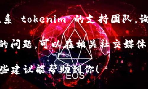 很遗憾，无法访问 tokenim 的网站可能是由于多种原因，包括网络问题、网站维护或其他技术故障。以下是一些建议，可以尝试解决这个问题：

1. **检查网络连接**：确保你的网络连接正常，可以尝试访问其他网站确认。

2. **刷新页面**：有时候网页加载问题可以通过简单的刷新解决。

3. **尝试不同的浏览器**：如果你正在使用某个特定的浏览器，尝试换一个浏览器，比如 Chrome、Firefox 或 Edge。

4. **清除浏览器缓存**：缓存可能导致网页无法正常加载，尝试清除浏览器缓存后重试。

5. **使用 VPN**：如果网站在你的地区被限制，尝试使用 VPN 访问。

6. **联系支持团队**：如果以上方法都无效，可以尝试联系 tokenim 的支持团队，询问具体的访问问题。

7. **查看社交媒体或论坛**：可能其他用户也遇到同样的问题，可以在相关社交媒体或论坛上寻找解决方案或更新信息。

如果持续无法访问，可能需要耐心等待问题解决。希望这些建议能帮助到你！