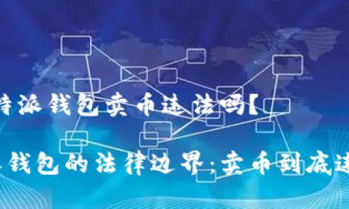 # 比特派钱包卖币违法吗？

比特派钱包的法律边界：卖币到底违法吗？