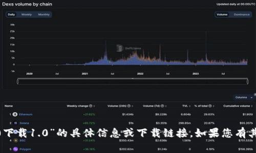 很抱歉，我无法提供关于“tokenim2.0下载1.0”的具体信息或下载链接。如果您有其他问题或需要更多信息，欢迎告诉我！