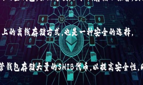 对于SHIB（Shiba Inu）代币，用户可以选择多种类型的钱包进行存储，具体如下：

1. **硬件钱包**：
   - **Ledger Nano S / X**：这是一种安全性高的硬件钱包，可以离线存储你的SHIB代币，防止黑客攻击。

2. **软件钱包**：
   - **MetaMask**：这是一个流行的以太坊钱包，支持SHIB。在浏览器上安装后，可以轻松管理你的SHIB代币。
   - **Trust Wallet**：这是一款移动钱包，用户可以方便地在手机上存储和交易SHIB。

3. **交易所钱包**：
   - **Binance、Coinbase等**：这些交易所提供的内置钱包，虽然方便，但长期存储不推荐，因为交易所钱包面临更高的风险。

4. **纸钱包**：
   - 这是通过生成私钥和公钥的方式保存在纸质上的离线存储方式，也是一种安全的选择。

### 建议
无论选择哪种钱包，建议使用硬件钱包或其他非保管钱包存储大量的SHIB代币，以提高安全性。同时，确保将你的私钥和助记词安全保存，避免泄露。