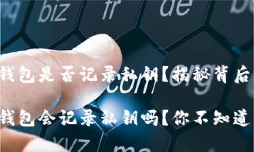 比特币钱包是否记录私钥？揭秘背后的秘密

比特币钱包会记录私钥吗？你不知道的真相！