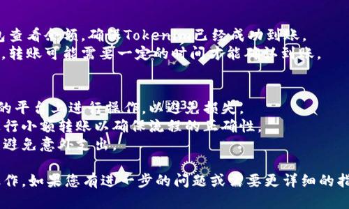 要将Tokenim转账到钱包，您需要遵循以下步骤。请注意，具体步骤可能会因不同的平台或钱包而略有不同，但整体流程相似。

### 步骤一：准备工作
1. **确保您有一个数字钱包**：首先，您需要一个支持Tokenim的数字钱包。常见的钱包有MetaMask、Trust Wallet等。
2. **了解Tokenim的合约地址**：您需要找到Tokenim的合约地址，可以在Tokenim的官方网站或相关区块链浏览器（如Etherscan）上找到此信息。

### 步骤二：购买Tokenim
1. **选择交易所**：选择一个支持Tokenim的交易所（如Uniswap、币安等），并在该平台上注册账号。
2. **充值法币或其他加密货币**：在交易所内，您可能需要先充值一些法币（如美元、人民币等）或其他加密货币，例如BTC或ETH。
3. **购买Tokenim**：使用您已充值的资金购买所需数量的Tokenim。

### 步骤三：转账到您的钱包
1. **找到提币选项**：在交易所的账户界面，找到“提币”或“转出”选项。
2. **填写信息**：在提币页面，选择Tokenim，输入您要转账的数量，以及您数字钱包的地址（确保准确无误）。
3. **确认转账**：按照提示确认转账信息，确保所有信息都是正确的，之后提交提币请求。

### 步骤四：查看余额
1. **查看钱包**：转账后，您可以打开您的数字钱包查看余额，确保Tokenim已经成功到账。
2. **注意网络确认时间**：根据区块链的网络状况，转账可能需要一定的时间才能确认到账。

### 注意事项
- **安全性**：务必确保您在官方网站或官方认可的平台上进行操作，以避免损失。
- **小额试探**：如果您是首次操作，可以考虑先进行小额转账以确保流程的正确性。
- **费用**：了解每次转账及交易所的相关费用，以避免意外支出。

希望以上信息能帮助您顺利完成Tokenim的转账操作。如果您有进一步的问题或需要更详细的指导，请随时询问。