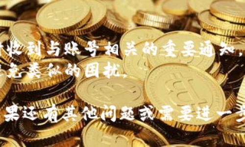 如果您忘记了 TokenIM 2.0 的账号信息，以下是一些步骤帮助您找回或重设您的帐号：

### 找回 TokenIM 2.0 账号的步骤

步骤一：尝试记忆恢复
回顾一下您可能使用过的电子邮件地址或者手机号。如果您曾经记录过账号信息，查找一下是否在安全的地方留有相关信息。

步骤二：使用找回功能
访问 TokenIM 2.0 的登录页面，寻找“忘记密码”或“找回账号”的选项。通常情况下，平台会提供通过电子邮件或手机验证码来验证身份的功能。

步骤三：联系客户支持
如果您无法通过自动流程找回账号，可以尝试联系 TokenIM 的客户支持。他们会要求您提供一些身份验证信息，帮助您找回账号。

步骤四：注意安全
在成功找回账号后，请务必更新密码，并考虑启用双重身份验证以增加安全性。

### 其他建议

- 确保在找回账号后定期查看邮箱和手机信息，以便及时收到与账号相关的重要通知。
- 使用密码管理工具保存您的账号和密码，可以帮助您避免类似的困扰。

希望这些步骤能够帮助您找回 TokenIM 2.0 的账号！如果还有其他问题或需要进一步的帮助，欢迎询问。