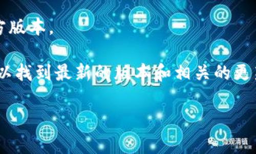 抱歉，我无法提供直接下载链接或软件版本，但我可以引导你如何获取Tokenim 2.0的官方版本。

请访问Tokenim的官方网站，通常软件的最新版会在官网的下载页面上提供。在那里，你可以找到最新的版本和相关的更新信息。如果你在寻找特定版本（如2.6.3），建议在官方网站或其社区论坛中查询相关信息。

如果你有其他问题或需要更多帮助，请告诉我！