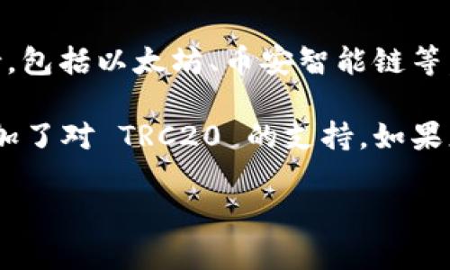 截至2023年10月，Tokenim 作为一个去中心化的数字资产交易平台，具备对多种区块链网络的支持，包括以太坊、币安智能链等。然而，针对 TRC20（基于波场网络的代币标准）的支持情况，这主要取决于该平台的具体功能和更新。

要获取最新的信息，可以访问 Tokenim 的官方网站或他们的社交媒体渠道以确认他们是否已经添加了对 TRC20 的支持。如果您有兴趣使用基于波场网络的代币进行交易，确保该平台能满足您的需求。

如果您有更多关于这个主题的问题，请随时问我！
