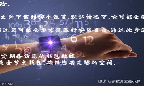 在下载比特币钱包时，选择存储位置取决于您的个人设置以及所使用的操作系统。在大多数情况下，您可以选择将比特币钱包下载到任何驱动器或文件夹，包括C盘或其它驱动器。

### 下载比特币钱包的步骤

1. **选择钱包**：首先，您需要选择一个比特币钱包。有些钱包是桌面客户端，有些是移动应用，还有一些是在线钱包。
  
2. **访问官方网站**：确保您从官方渠道下载钱包，以避免安全风险。

3. **选择下载位置**：在下载过程中，您通常会有选项选择将钱包文件下载到哪个位置。默认情况下，它可能会选择C盘的“下载”文件夹，但您可以更改为其他位置。

4. **安装钱包**：下载完成后，您可以定位到文件并进行安装。安装过程可能会要求您选择安装目录，通过此步骤您可以决定钱包的最终存储位置。

### 注意事项

- **存储安全**：在选择存储位置时，请确保它是安全的地方，并且定期备份您的钱包数据。
- **空间需求**：某些比特币钱包可能需要较大的存储空间，特别是全节点钱包，确保您有足够的空间。

如果您有特定的钱包软件或操作系统问题，可以继续提问！