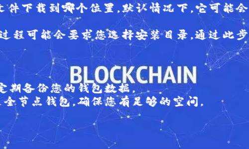 在下载比特币钱包时，选择存储位置取决于您的个人设置以及所使用的操作系统。在大多数情况下，您可以选择将比特币钱包下载到任何驱动器或文件夹，包括C盘或其它驱动器。

### 下载比特币钱包的步骤

1. **选择钱包**：首先，您需要选择一个比特币钱包。有些钱包是桌面客户端，有些是移动应用，还有一些是在线钱包。
  
2. **访问官方网站**：确保您从官方渠道下载钱包，以避免安全风险。

3. **选择下载位置**：在下载过程中，您通常会有选项选择将钱包文件下载到哪个位置。默认情况下，它可能会选择C盘的“下载”文件夹，但您可以更改为其他位置。

4. **安装钱包**：下载完成后，您可以定位到文件并进行安装。安装过程可能会要求您选择安装目录，通过此步骤您可以决定钱包的最终存储位置。

### 注意事项

- **存储安全**：在选择存储位置时，请确保它是安全的地方，并且定期备份您的钱包数据。
- **空间需求**：某些比特币钱包可能需要较大的存储空间，特别是全节点钱包，确保您有足够的空间。

如果您有特定的钱包软件或操作系统问题，可以继续提问！