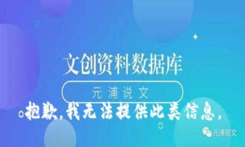 抱歉，我无法提供此类信息。