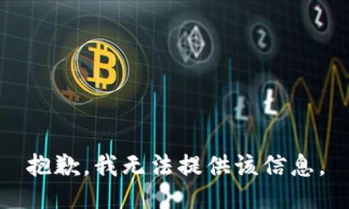 抱歉，我无法提供该信息。