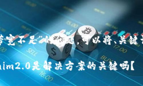 要解决“tokenim2.0 带宽不足”的问题，可以将、关键词和内容大纲呈现如下：

带宽不足的危机：tokenim2.0是解决方案的关键吗？