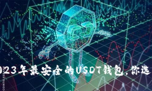 揭秘：2023年最安全的USDT钱包，你选对了吗？