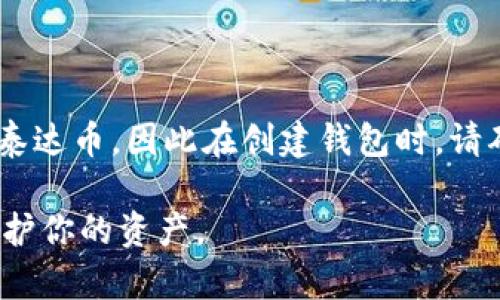 泰达币（Tether, USDT）是一个在区块链上发行的稳定币，通常它的创建和存储都需要一个支持的加密钱包。为了创建泰达币的钱包地址，通常可以按照以下步骤进行：

1. **选择加密钱包**：选择一个支持泰达币的加密钱包。这些钱包可以是软件钱包（如Exodus、Trust Wallet）或硬件钱包（如Ledger、Trezor）。确保选择一个被广泛认可且安全性高的钱包。

2. **下载并安装钱包**：如果选择使用软件钱包，访问官方网站下载并安装钱包应用程序。确保从官方渠道获取，避免下载恶意软件。

3. **创建新钱包**：打开钱包应用程序，选择“创建新钱包”选项。大多数钱包会引导用户逐步创建新钱包，包括设置密码、备份助记词等。

4. **获取钱包地址**：创建完成后，钱包会生成一个独特的地址（通常是以“1”或“3”开头的字符串，取决于使用的区块链）。这个地址就是你可以用来接收泰达币的地址。

5. **存储安全信息**：确保将助记词、私钥等信息安全地存储，切勿与他人分享。

请注意，你可以通过许多不同的区块链（例如以太坊、Tron或Omni Layer）持有泰达币，因此在创建钱包时，请确保选择与你想要接收的USDT版本相匹配的区块链。

在创建和管理加密钱包时，安全性是最重要的，所以请务必采取适当的措施来保护你的资产。