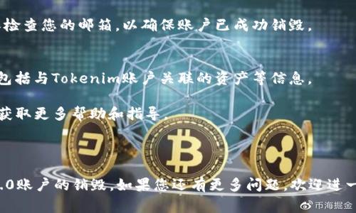 销毁Tokenim 2.0账户的步骤通常涉及账户设置、个人隐私保护等方面。请注意，在执行销毁账户的操作之前，确保您已经备份或转移了账户内的重要数据和资产。以下是一般步骤供您参考：

步骤一：登录您的Tokenim 2.0账户
首先，使用您的用户名和密码登录Tokenim 2.0账户。如果您忘记了密码，可以通过找回功能重置密码。

步骤二：访问账户设置
登录后，找到账户设置选项。通常在页面右上角或者左侧菜单中，您会看到“账户设置”或者“个人资料”的选项。

步骤三：找到销毁账户的选项
在账户设置页面中，仔细查找与“安全”或“隐私”相关的部分。这一部分通常会包含销毁账户、停用账户或删除账户的选项。

步骤四：查看销毁账户的指导
在找到销毁账户选项后，系统可能会提供相关的说明或警告，提醒您销毁账户后的后果。确保阅读这些信息，理解销毁账户将导致您无法恢复数据。

步骤五：确认销毁操作
如果您决定继续进行，请按照系统的提示确认销毁操作。通常需要点击“确认”或输入密码等步骤来验证该操作。

步骤六：等待处理
一旦确认销毁请求，系统将开始处理这一操作。根据不同平台资源的不同，可能需要一些时间来完成。

步骤七：检查邮箱确认信息
在成功销毁账户后，您可能会收到一封来自Tokenim的确认邮件。请确保检查您的邮箱，以确保账户已成功销毁。

注意事项
请谨记，销毁账户是不可逆转的操作。确保您已经备份了所有重要数据，包括与Tokenim账户关联的资产等信息。

如果您在销毁账户过程中遇到任何问题，建议联系Tokenim官方客服以获取更多帮助和指导。

---

请根据这些内容和步骤进行综合，以确保安全和顺利地完成Tokenim 2.0账户的销毁。如果您还有更多问题，欢迎进一步询问。