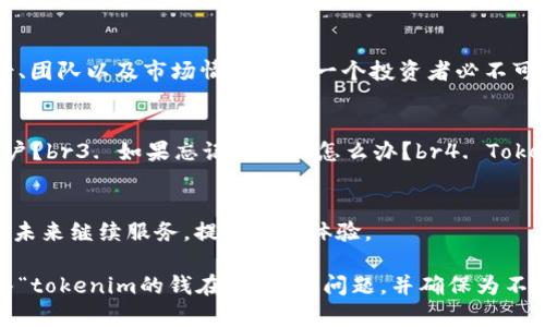 关于“tokenim的钱在哪里”的问题，可以从几个方面来探讨和分析，其中可能涉及到数字货币、区块链技术以及特定项目的财务透明性等方面。

一、Tokenim简介
Tokenim是一个基于区块链技术的数字资产平台，旨在为用户提供安全、便捷的交易体验。其核心功能包括资产管理、交易平台以及去中心化金融服务等。

二、资金的流动性
在讨论Tokenim的钱在哪里之前，我们需要了解其资金的流动性。数字货币的流动性通常涉及多个层面，包括交易所的流动性、用户间的交易以及市场的整体需求。

三、Tokenim的资产存储机制
Tokenim采用了先进的资产存储机制，如冷钱包和热钱包。冷钱包用于存储大部分用户资金，以降低盗窃风险，而热钱包则用于日常交易，确保用户可以迅速完成交易。

四、透明度与审计
透明度是数字货币平台的一个重要指标。Tokenim通常会进行定期的财务审计，通过第三方机构提供的审计报告，让用户了解资金的去向和使用情况。

五、用户资金的安全性
用户的钱在Tokenim的安全性如何？这与平台的安全措施、用户的个人操作习惯以及网络环境密切相关。Tokenim通过多重身份认证、加密技术等手段来保障用户资金的安全。

六、投资者的责任
在数字资产市场上，投资者也需承担一定的责任。了解项目的背景、团队以及市场情况是每一个投资者必不可少的功课。

七、常见问题与解答
1. Tokenim的交易手续费是多少？br2. 如何提现到我的银行账户？br3. 如果忘记密码该怎么办？br4. Tokenim支持哪些数字货币？

八、未来展望与趋势
随着区块链技术的发展，数字资产市场的前景广阔。Tokenim将在未来继续服务，提升用户体验。

通过上述大纲，我们可以逐步展开每个部分的内容，从而详细解答“tokenim的钱在哪里”的问题，并确保为不同背景的用户提供清晰易懂的信息。