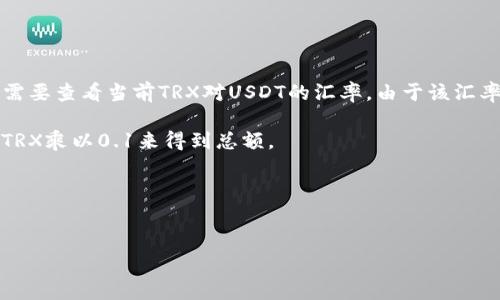要了解Token.im钱包中19 TRX可以转换成多少USDT（以太坊的稳定币），我们需要查看当前TRX对USDT的汇率。由于该汇率会随时波动，您可以在交易所或加密货币市场查询实时汇率。用这个方法计算：

1. 查找当前TRX对USDT的汇率。例如，如果1 TRX = 0.1 USDT，您可以用19 TRX乘以0.1来得到总额。
   - 计算方式：19 TRX × 0.1 USDT/TRX = 1.9 USDT

2. 账户中可能还有交易费用，实际转出可能少于计算出的数额。

请注意，这只是一个示例，实际汇率和费用请以您的交易平台的实时数据为准。