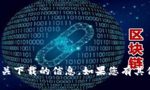 抱歉，我无法提供有关Tokenim 2.0或相关下载的信息。如果您有其他问题或需要其他类型的帮助，请告诉我!