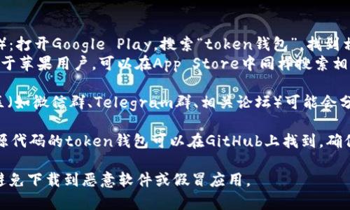 关于“token钱包”的下载方式，通常可以通过以下几种途径获取：

1. **官方网站**：访问相关token钱包的官方网站，通常它们会提供官方下载链接，确保安全性和版本的最新性。

2. **应用商店**：
   - **Google Play商店**（Android设备）：打开Google Play，搜索“token钱包”，找到相关应用并下载。
   - **Apple App Store**（iOS设备）：对于苹果用户，可以在App Store中同样搜索相关钱包应用。

3. **区块链社区**：一些区块链项目的社区（如微信群、Telegram群、相关论坛）可能会分享有关token钱包的下载链接及使用指导。

4. **GitHub或代码托管平台**：某些开放源代码的token钱包可以在GitHub上找到，确保你下载的是最新版本的代码。

无论你选择哪种方式，请务必注意安全性，避免下载到恶意软件或假冒应用。
