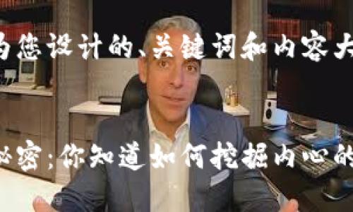 以下是为您设计的、关键词和内容大纲。
生活的秘密:你知道如何挖掘内心的宝藏吗?