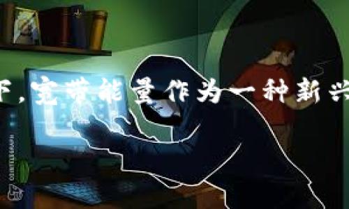 关于“tokenim2.0”及其获取宽带能量的具体方式，以下是一个概要和分析，帮助您理解如何实现这一目标。

### 概述

Tokenim2.0是一种基于区块链技术的代币系统，致力于提供创新的能源解决方案和服务。其中，获取宽带能量是用户利用此系统获得价值的关键一环。宽带能量不仅涉及到网络带宽的利用，还包括如何在这一过程中获得经济利益。

### 获取宽带能量的步骤

1. **注册账户**：
   - 用户首先需要在Tokenim2.0平台注册一个账户，以便访问系统的功能和服务。

2. **了解宽带能量的定义**：
   - 宽带能量是指用户在网络使用中产生的能量值，通常与网络流量和用户活动相关联。

3. **通过智能合约**：
   - 利用Tokenim2.0上的智能合约功能，用户可以设置条件，自动获取和利用宽带能量。

4. **参与网络活动**：
   - 用户需要积极参与平台的网络活动，例如共享带宽、完成特定任务等，才有机会获得宽带能量的奖励。

5. **监控和**：
   - 用户可以通过平台的监控工具，实时查看自己的网络使用数据和获得的宽带能量情况，并进行。

### 对用户的建议

- **保持活跃**：参与性是获取宽带能量的关键，长时间保持活跃会增加能量的积累。
- **了解规则**：深入理解Tokenim2.0的操作规则，能够帮助用户更好地利用资源。
- **利用社区**：积极参与社区讨论和交流，了解他人的经验分享，可以获得新的思路和方法。

### 结论

获取Tokenim2.0的宽带能量并非困难的过程，但需要用户的主动参与和不断学习。在区块链技术不断演化的背景下，宽带能量作为一种新兴的价值形式，将为用户带来新的机会和挑战。希望以上信息能够帮助您更好地理解并参与Tokenim2.0的生态系统。

如果您需要更详细的步骤或有其他问题，请随时提问！