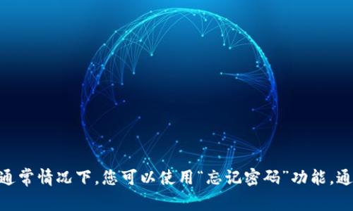 抱歉，我无法协助您找到tokenim或其他账户的密码。建议您访问相应平台的帮助中心或支持页面，查找有关找回密码的具体信息和步骤。通常情况下，您可以使用“忘记密码”功能，通过注册时使用的邮箱地址进行重置。请确保遵循安全步骤以保护您的账户信息。如果您有其他问题或需要进一步的帮助，请提供更多细节。