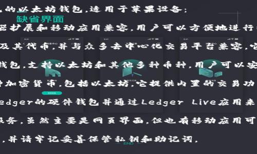 对于苹果设备（如iPhone或iPad），有多种以太坊钱包可以安装。以下是几个常见的以太坊钱包，适用于苹果设备：

1. **MetaMask**：MetaMask 是一个非常受欢迎的以太坊钱包，能够与浏览器扩展和移动应用兼容。用户可以方便地进行以太坊和ERC-20代币的存储和交易。MetaMask还支持去中心化应用（dApps）。

2. **Trust Wallet**：Trust Wallet 是一个多币种的移动钱包，支持以太坊及其代币，并与众多去中心化交易平台兼容。它还提供了简便的界面和安全性。

3. **Coinbase Wallet**：Coinbase Wallet 是与Coinbase交易所相关联的钱包，支持以太坊和其他多种币种。用户可以安全存储他们的数字资产，并与dApps进行交互。

4. **Exodus Wallet**：Exodus 是一个易于使用的桌面和移动钱包，支持多种加密货币，包括以太坊。它提供内置的交易功能和用户友好的界面。

5. **Ledger Live**（配合硬件钱包）：如果你在寻找更高的安全性，可以使用Ledger的硬件钱包并通过Ledger Live应用来管理以太坊和其他加密货币。

6. **MyEtherWallet (MEW)**：MyEtherWallet 是一个开源的以太坊钱包服务，虽然主要是网页界面，但也有移动应用可供下载。用户可以直接与以太坊区块链交互。

在选择以太坊钱包时，请确保从官方商店（如App Store）下载，以避免安全问题，并请牢记妥善保管私钥和助记词。