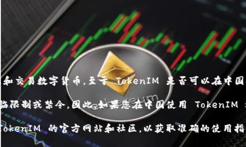 TokenIM 是一款由中国团队开发的加密货币钱包应用，主要用于存储、管理和交易数字货币。至于 TokenIM 是否可以在中国使用，情况可能会有所变化，具体取决于中国对加密货币及相关技术的政策。

近年来，中国政府对加密货币的监管措施持续加强，部分交易平台和服务面临限制或禁令。因此，如果您在中国使用 TokenIM 遇到困难，可能是由于政策变化或应用本身的合规问题。

如果您想了解最新的信息，建议您查看相关的官方公告、新闻报道，或访问 TokenIM 的官方网站和社区，以获取准确的使用指导。同时，务必确保使用任何加密货币服务都符合当地法律法规。