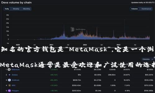 以太坊官方钱包是由以太坊基金会（Ethereum Foundation）及其社区开发和维护的，主要是用于存储和管理以太坊（ETH）及相关代币的工具。其中较为知名的官方钱包是“MetaMask”，它是一个浏览器扩展和移动应用，允许用户与以太坊区块链进行交互。虽然MetaMask是以太坊生态中非常重要的钱包之一，但它实际上是由Consensys公司开发的。

在以太坊生态中，还有其他一些钱包，如“Ethereum Wallet”、“Mist”等，然而它们并不在活跃的开发状态中。因此，如果你在寻找以太坊的推荐官方钱包，MetaMask通常是最受欢迎和广泛使用的选择。

如果你还有其他相关问题，欢迎继续提问！