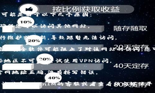 如果您无法打开TokenIM 2.0的官网，可能是由于以下几个原因：

1. **网络问题**：检查您的网络连接，确保您可以访问其他网站。
   
2. **网站维护**：有时，官网可能会进行维护或更新，导致短暂无法访问。

3. **防火墙或安全软件**：您的防火墙或安全软件可能阻止了对该网站的访问。您可以尝试禁用这些软件，然后再次访问。

4. **地区限制**：有些网站可能在某些地区不可用，尝试使用VPN访问。

5. **网址输入错误**：确保您输入的官网地址正确，没有拼写错误。

如果以上方法都无法解决问题，可以尝试联系TokenIM的客服或者查看社交媒体平台上的更新。