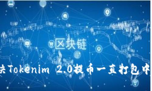 如何解决Tokenim 2.0提币一直打包中的难题?