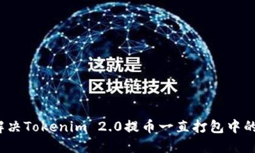 如何解决Tokenim 2.0提币一直打包中的难题?