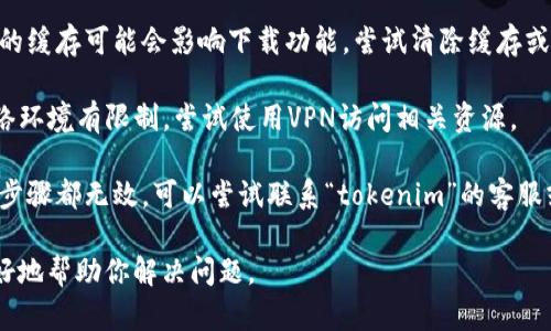 关于“tokenim2.0无法下载”的问题，你可以尝试以下几种解决方案：

1. **检查网络连接**：确保你的互联网连接正常，尝试重新连接或切换网络。

2. **访问官网或源码库**：如果“tokenim2.0”有官方发布渠道或源代码库，确保你从官方网站或GitHub等可信的资源下载。

3. **查看评论和反馈**：在社交媒体、论坛或相关社区询问，了解其他用户是否遇到同样的问题，可能会有解决方案。

4. **清除浏览器缓存**：有时候浏览器的缓存可能会影响下载功能，尝试清除缓存或使用不同的浏览器。

5. **使用VPN**：如果你所在地区的网络环境有限制，尝试使用VPN访问相关资源。

6. **联系客服或支持团队**：如果以上步骤都无效，可以尝试联系“tokenim”的客服或支持团队，寻求帮助。

如果你能提供更多具体信息，我将会更好地帮助你解决问题。