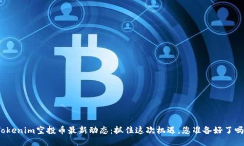 Tokenim空投币最新动态：抓住这次机遇，您准备好了吗？