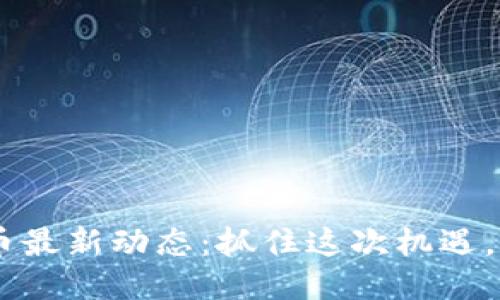 Tokenim空投币最新动态：抓住这次机遇，您准备好了吗？